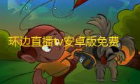 环边直播tv安卓版免费下载下载 v5.3.0 人气热度：48℃